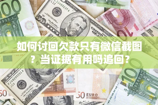 济南如何讨回欠款只有微信截图？当证据有用吗追回？