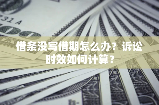 济南借条没写借期怎么办？诉讼时效如何计算？