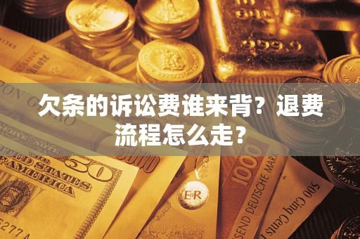 济南欠条的诉讼费谁来背？退费流程怎么走？