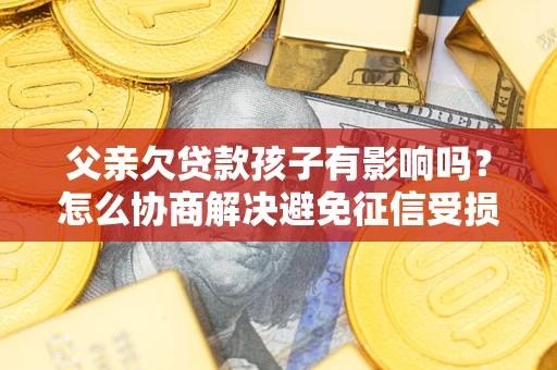 济南父亲欠贷款孩子有影响吗？怎么协商解决避免征信受损？