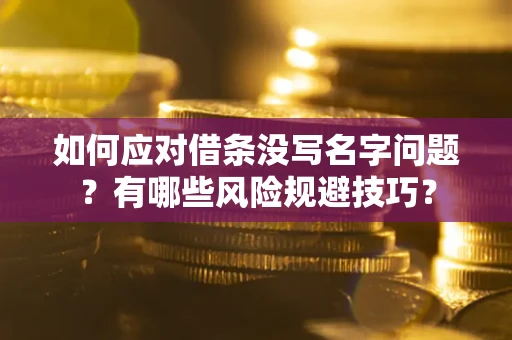 济南如何应对借条没写名字问题？有哪些风险规避技巧？