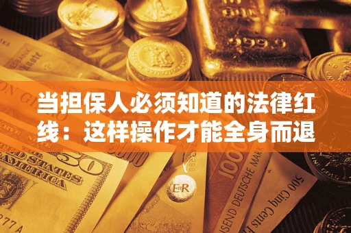 济南当担保人必须知道的法律红线：这样操作才能全身而退