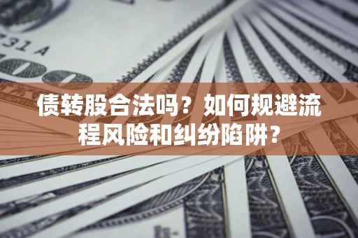 济南债转股合法吗？如何规避流程风险和纠纷陷阱？