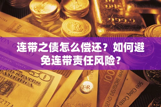 济南连带之债怎么偿还？如何避免连带责任风险？
